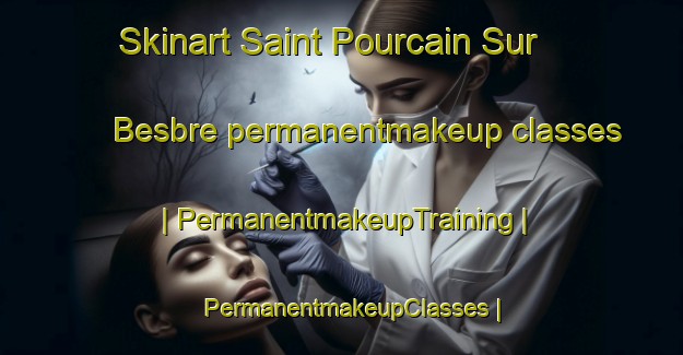 Skinart Saint Pourcain Sur Besbre permanentmakeup classes | PermanentmakeupTraining | PermanentmakeupClasses | SkinartTraining-France